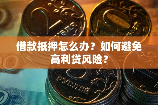 北京借款抵押怎么办？如何避免高利贷风险？