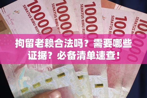 北京拘留老赖合法吗？需要哪些证据？必备清单速查！