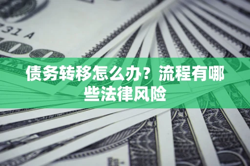 北京债务转移怎么办？流程有哪些法律风险