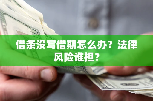 北京借条没写借期怎么办？法律风险谁担？