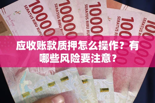 北京应收账款质押怎么操作？有哪些风险要注意？