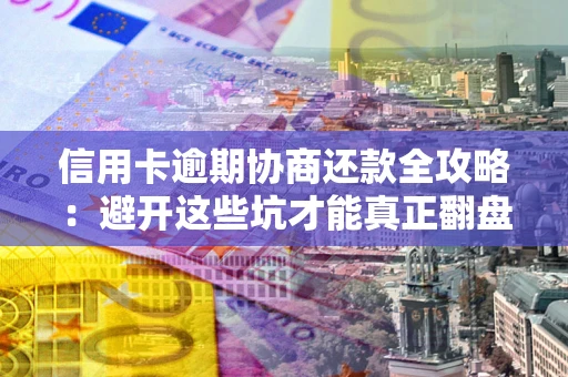 北京信用卡逾期协商还款全攻略：避开这些坑才能真正翻盘