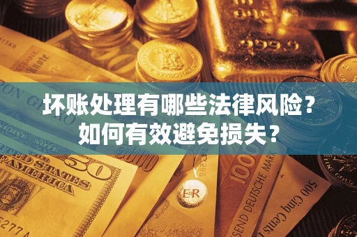 北京坏账处理有哪些法律风险？如何有效避免损失？